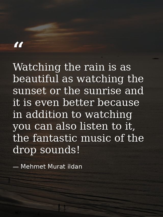 Watching the rain is as beautiful as watching the sunset or the sunrise and it is even better because in addition to wat — Mehmet Murat ildan