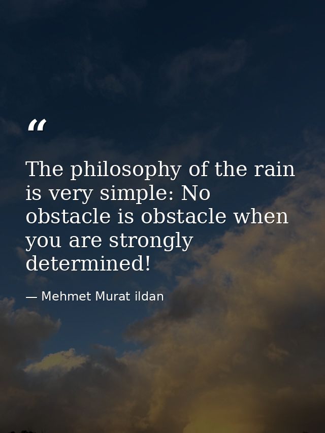 The philosophy of the rain is very simple: No obstacle is obstacle when you are strongly determined! — Mehmet Murat ildan
