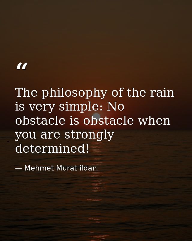The philosophy of the rain is very simple: No obstacle is obstacle when you are strongly determined! — Mehmet Murat ildan