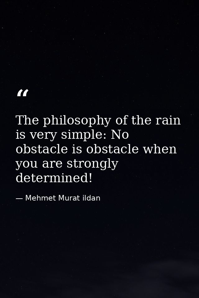 The philosophy of the rain is very simple: No obstacle is obstacle when you are strongly determined! — Mehmet Murat ildan