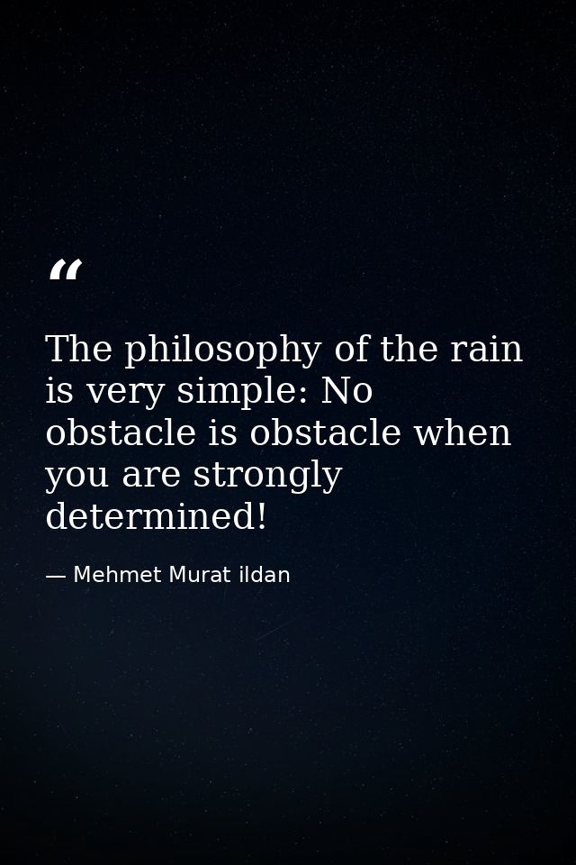 The philosophy of the rain is very simple: No obstacle is obstacle when you are strongly determined! — Mehmet Murat ildan