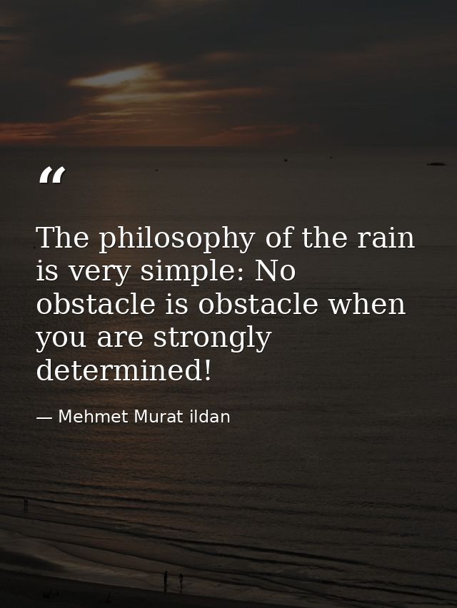 The philosophy of the rain is very simple: No obstacle is obstacle when you are strongly determined! — Mehmet Murat ildan