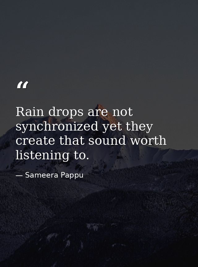 Rain drops are not synchronized yet they create that sound worth listening to. — Sameera Pappu