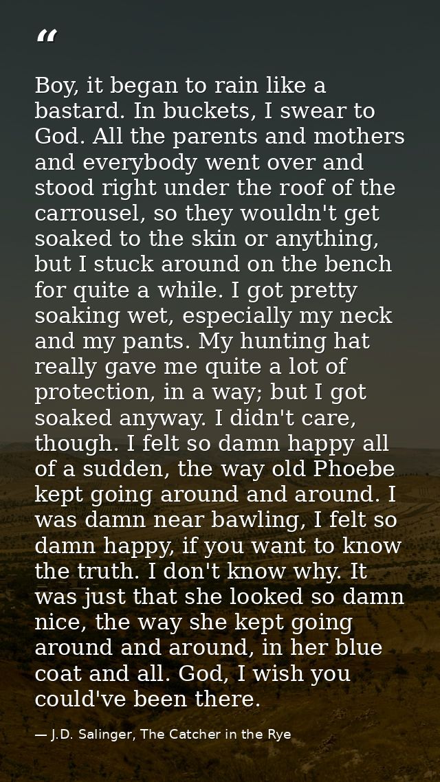 Boy, it began to rain like a bastard. In buckets, I swear to God. All the parents and mothers and everybody went over an — J.D. Salinger, The Catcher in the Rye