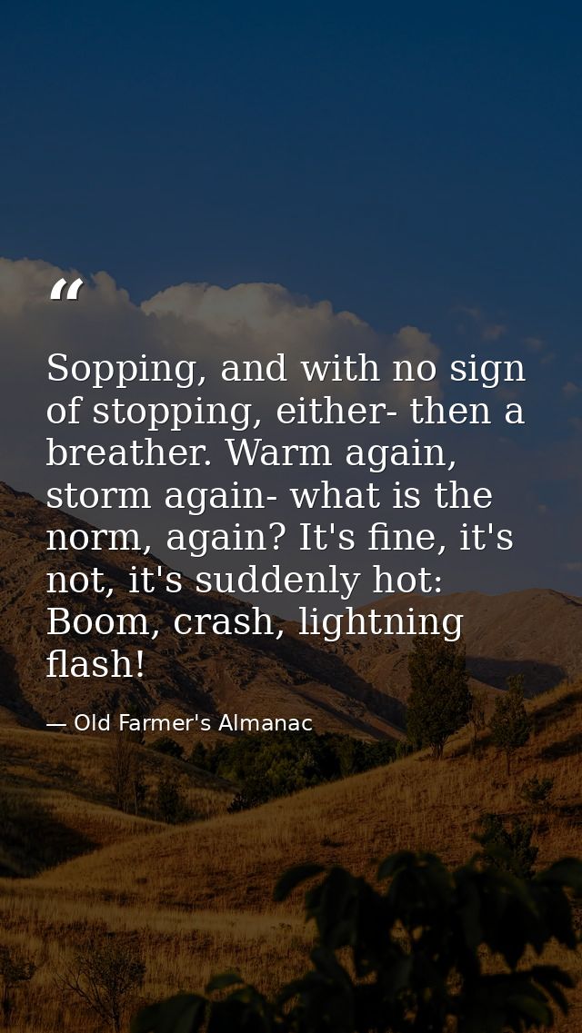 Sopping, and with no sign of stopping, either- then a breather. Warm again, storm again- what is the norm, again? It's f — Old Farmer's Almanac