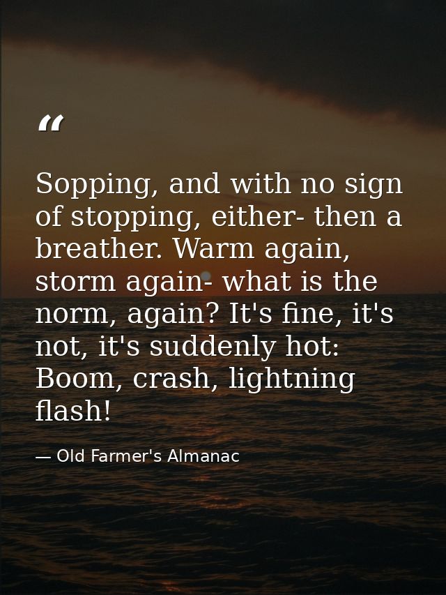 Sopping, and with no sign of stopping, either- then a breather. Warm again, storm again- what is the norm, again? It's f — Old Farmer's Almanac