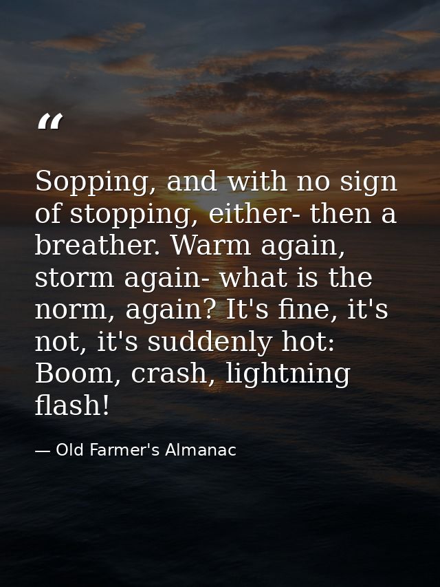 Sopping, and with no sign of stopping, either- then a breather. Warm again, storm again- what is the norm, again? It's f — Old Farmer's Almanac