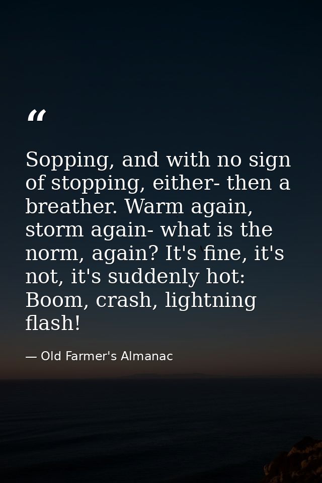 Sopping, and with no sign of stopping, either- then a breather. Warm again, storm again- what is the norm, again? It's f — Old Farmer's Almanac