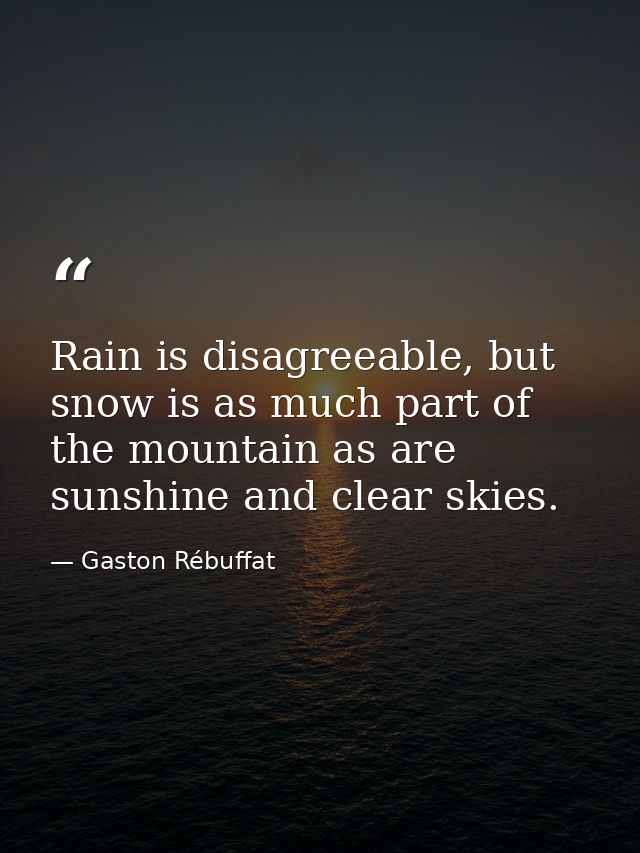 Rain is disagreeable, but snow is as much part of the mountain as are sunshine and clear skies. — Gaston Rébuffat