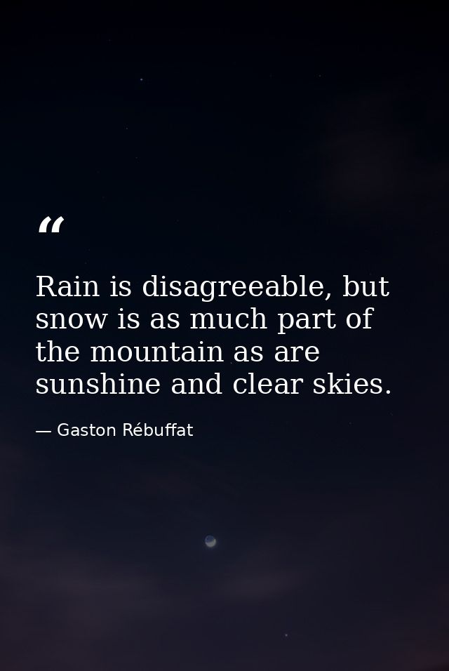 Rain is disagreeable, but snow is as much part of the mountain as are sunshine and clear skies. — Gaston Rébuffat