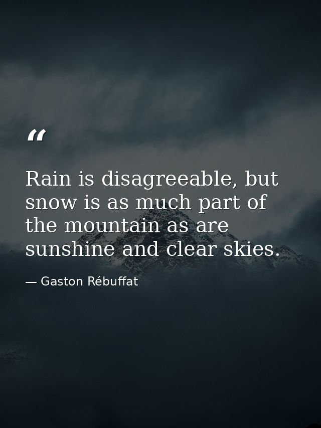 Rain is disagreeable, but snow is as much part of the mountain as are sunshine and clear skies. — Gaston Rébuffat