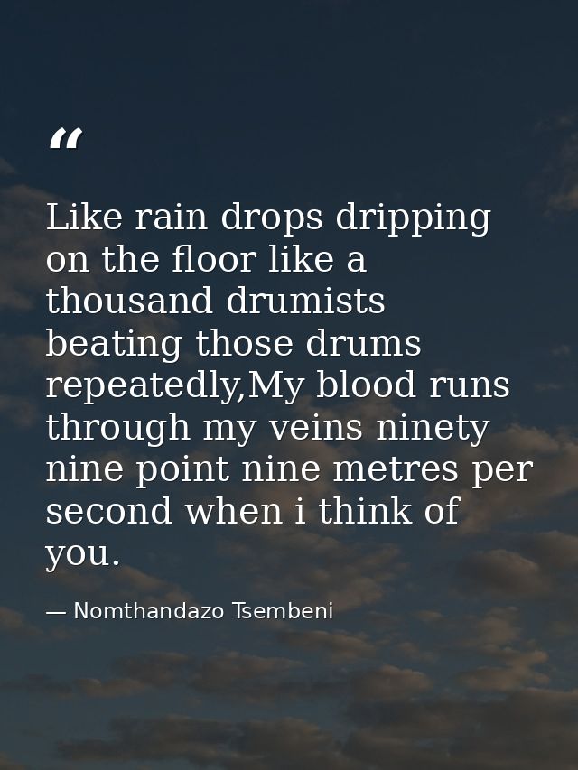 Like rain drops dripping on the floor like a thousand drumists beating those drums repeatedly,My blood runs through my v — Nomthandazo Tsembeni