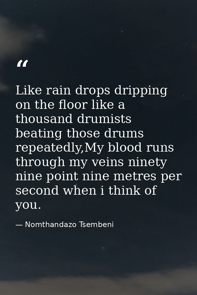 Like rain drops dripping on the floor like a thousand drumists beating those drums repeatedly,My blood runs through my v — Nomthandazo Tsembeni