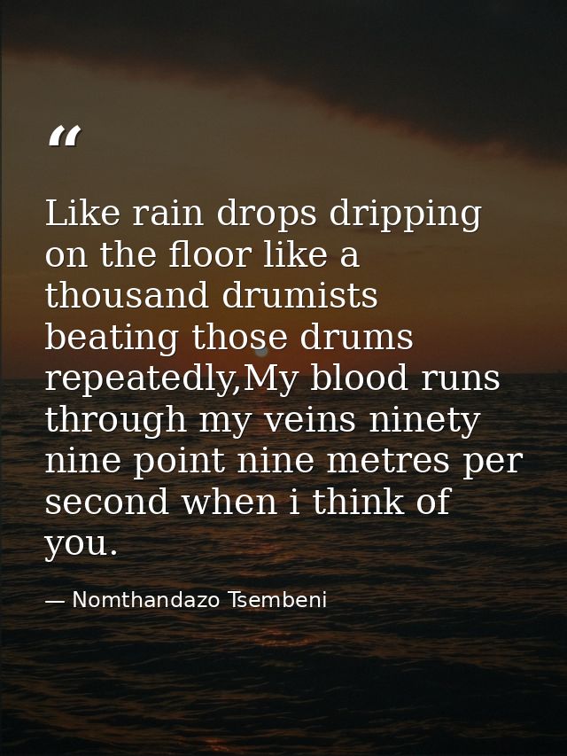 Like rain drops dripping on the floor like a thousand drumists beating those drums repeatedly,My blood runs through my v — Nomthandazo Tsembeni
