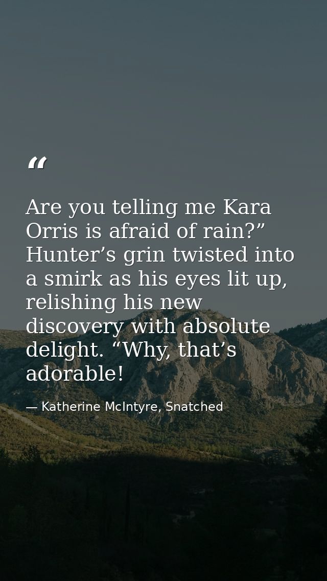 Are you telling me Kara Orris is afraid of rain?” Hunter’s grin twisted into a smirk as his eyes lit up, relishing his n — Katherine McIntyre, Snatched