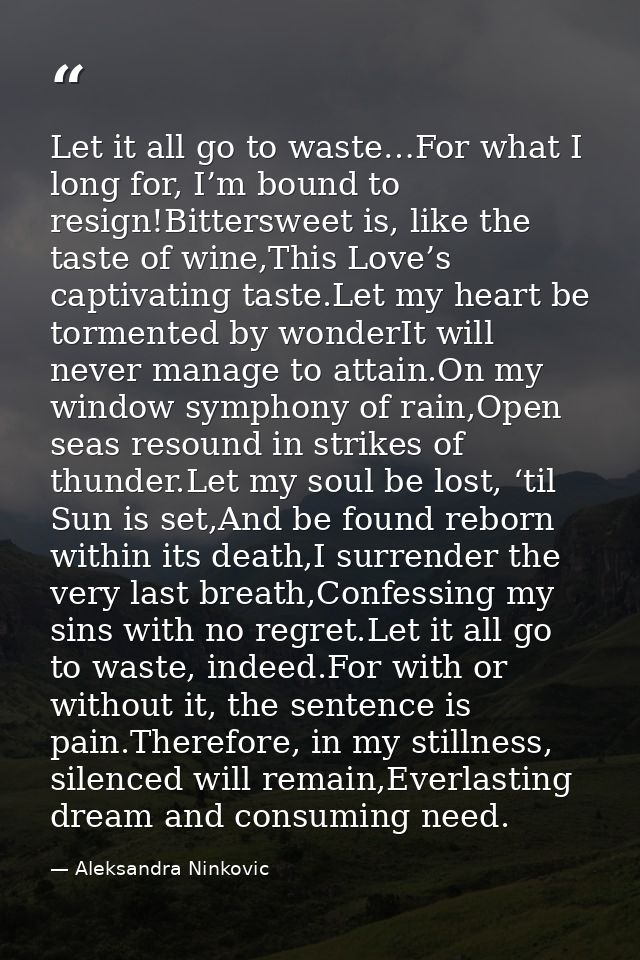 Let it all go to waste…For what I long for, I’m bound to resign!Bittersweet is, like the taste of wine,This Love’s capti — Aleksandra Ninkovic