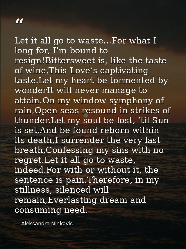 Let it all go to waste…For what I long for, I’m bound to resign!Bittersweet is, like the taste of wine,This Love’s capti — Aleksandra Ninkovic