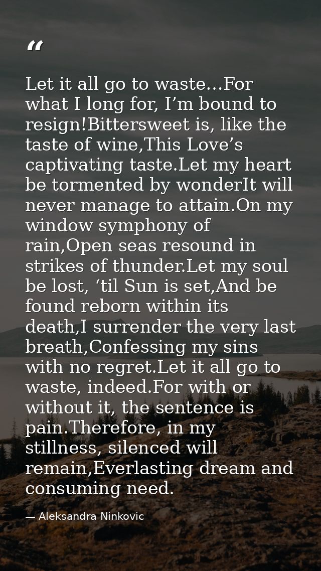 Let it all go to waste…For what I long for, I’m bound to resign!Bittersweet is, like the taste of wine,This Love’s capti — Aleksandra Ninkovic