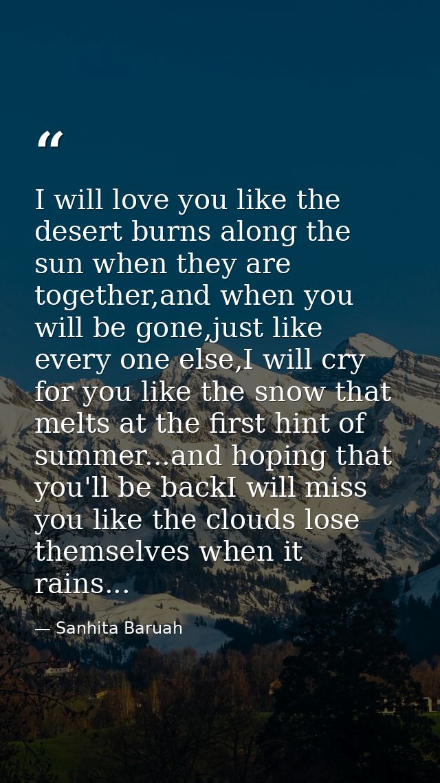 I will love you like the desert burns along the sun when they are together,and when you will be gone,just like every one — Sanhita Baruah