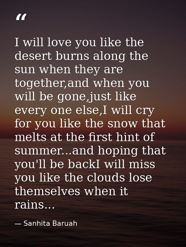 I will love you like the desert burns along the sun when they are together,and when you will be gone,just like every one — Sanhita Baruah