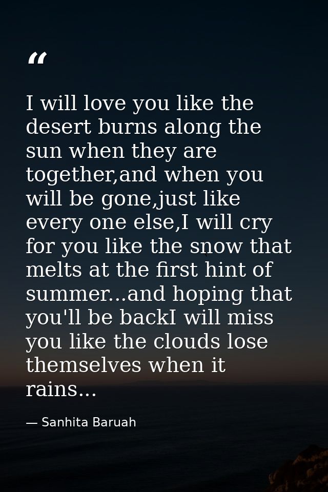 I will love you like the desert burns along the sun when they are together,and when you will be gone,just like every one — Sanhita Baruah