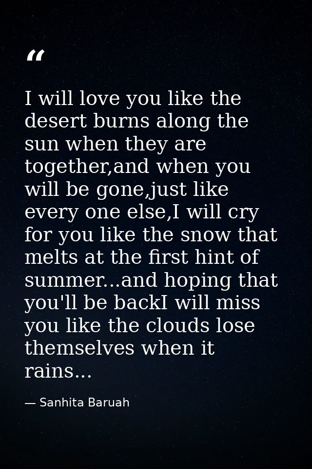 I will love you like the desert burns along the sun when they are together,and when you will be gone,just like every one — Sanhita Baruah