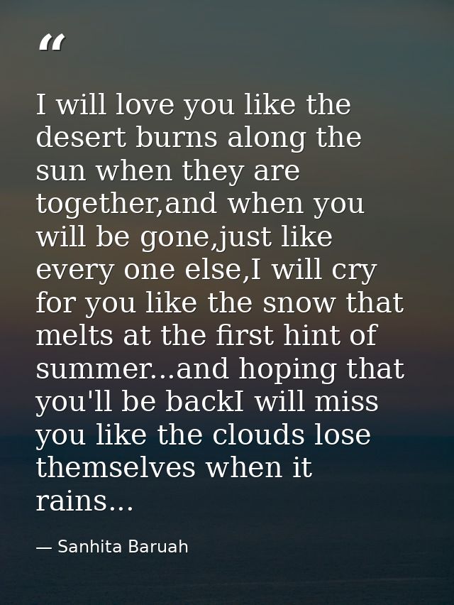 I will love you like the desert burns along the sun when they are together,and when you will be gone,just like every one — Sanhita Baruah