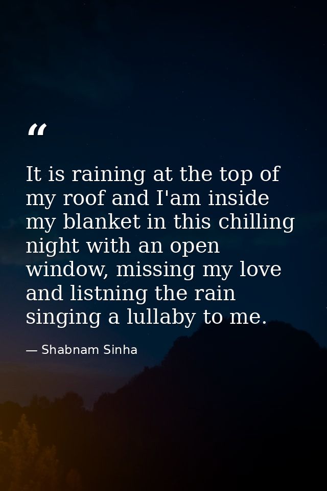 It is raining at the top of my roof and I'am inside my blanket in this chilling night with an open window, missing my lo — Shabnam Sinha