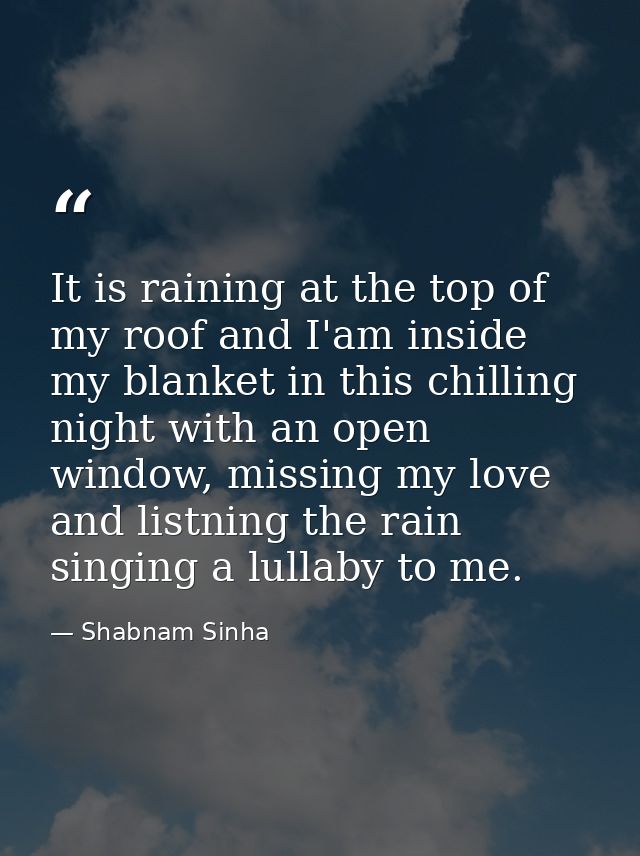 It is raining at the top of my roof and I'am inside my blanket in this chilling night with an open window, missing my lo — Shabnam Sinha