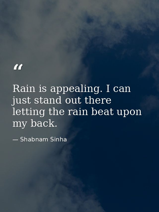 Rain is appealing. I can just stand out there letting the rain beat upon my back. — Shabnam Sinha