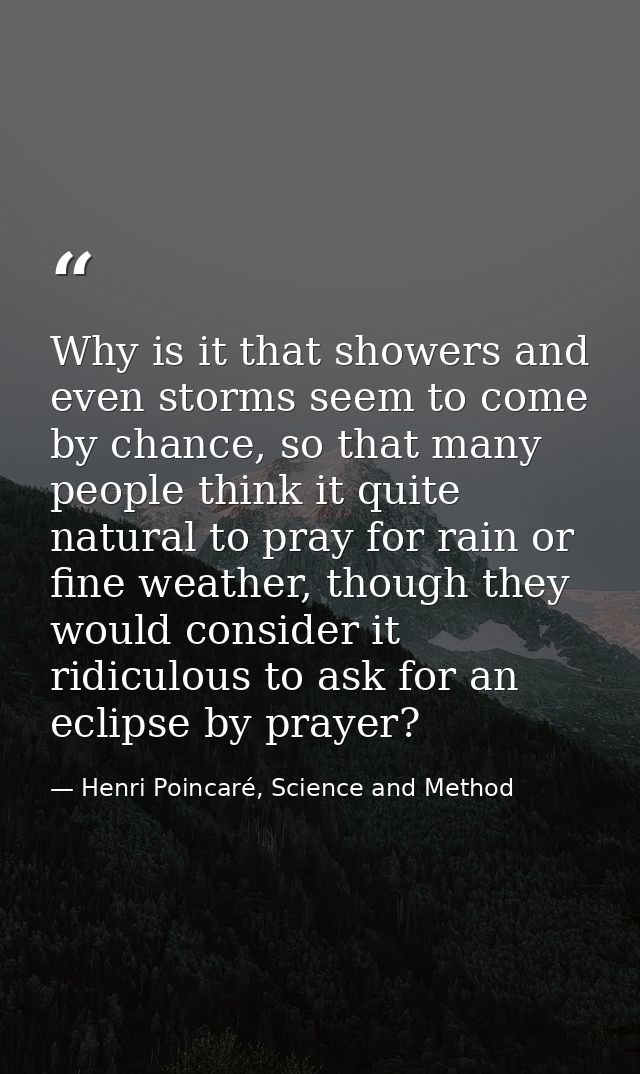 Why is it that showers and even storms seem to come by chance, so that many people think it quite natural to pray for ra — Henri Poincaré, Science and Method
