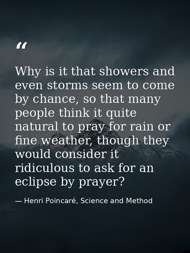 Why is it that showers and even storms seem to come by chance, so that many people think it quite natural to pray for ra — Henri Poincaré, Science and Method