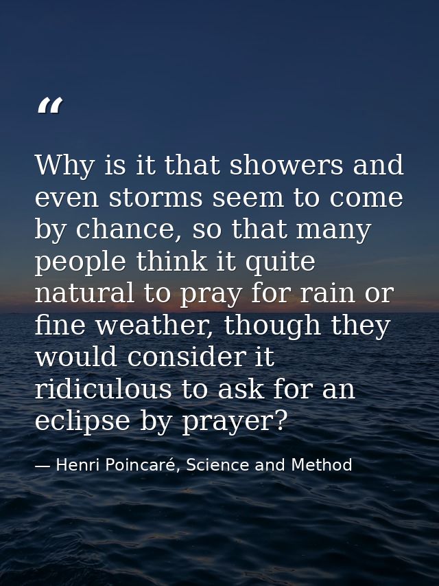 Why is it that showers and even storms seem to come by chance, so that many people think it quite natural to pray for ra — Henri Poincaré, Science and Method