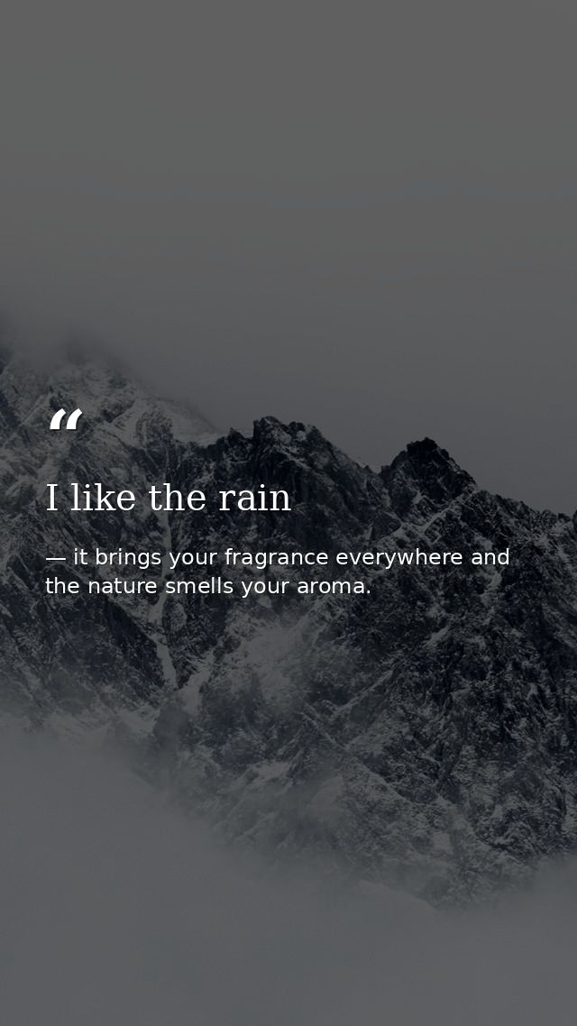 I like the rain — it brings your fragrance everywhere and the nature smells your aroma.