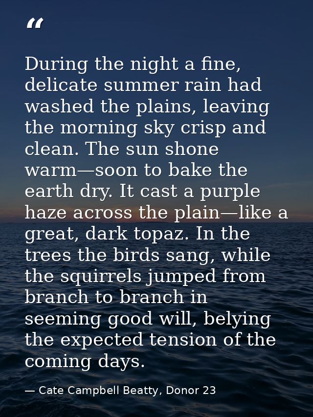 During the night a fine, delicate summer rain had washed the plains, leaving the morning sky crisp and clean. The sun sh — Cate Campbell Beatty, Donor 23