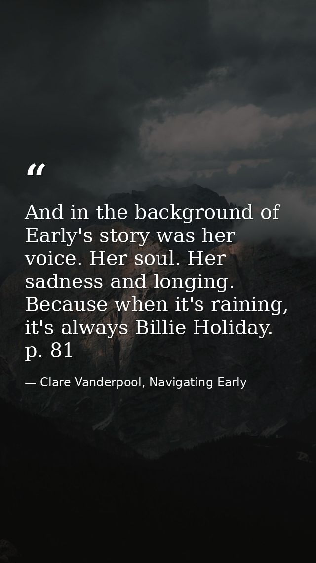 And in the background of Early's story was her voice. Her soul. Her sadness and longing. Because when it's raining, it's — Clare Vanderpool, Navigating Early