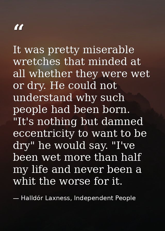 It was pretty miserable wretches that minded at all whether they were wet or dry. He could not understand why such peopl — Halldór Laxness, Independent People