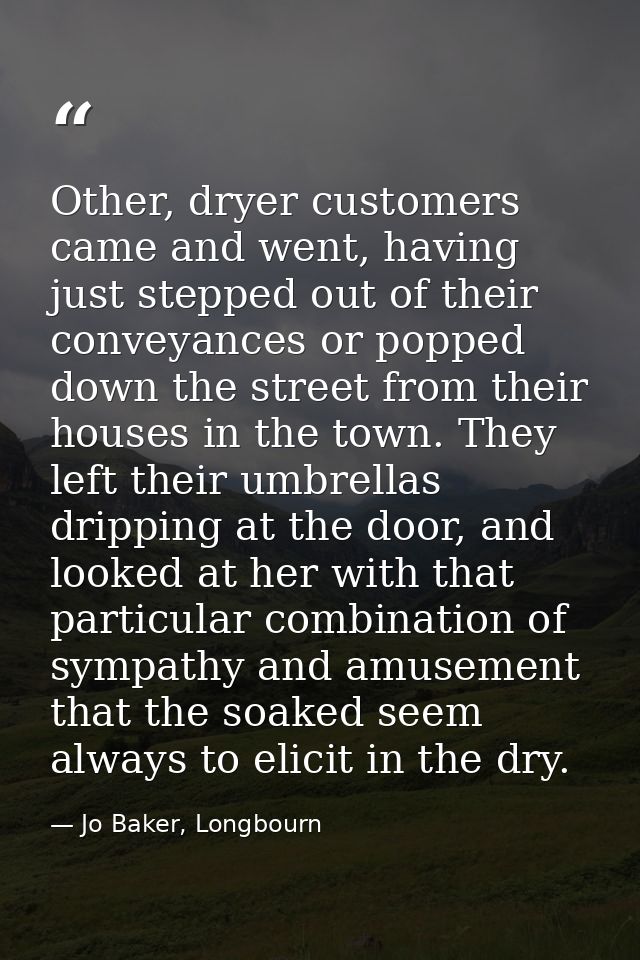 Other, dryer customers came and went, having just stepped out of their conveyances or popped down the street from their  — Jo Baker, Longbourn