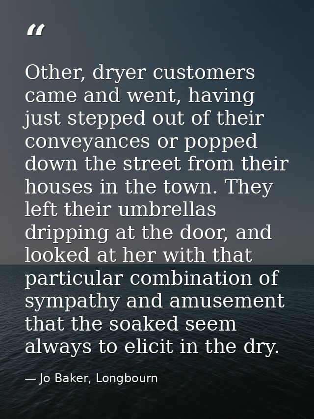 Other, dryer customers came and went, having just stepped out of their conveyances or popped down the street from their  — Jo Baker, Longbourn