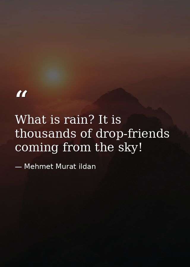 What is rain? It is thousands of drop-friends coming from the sky! — Mehmet Murat ildan