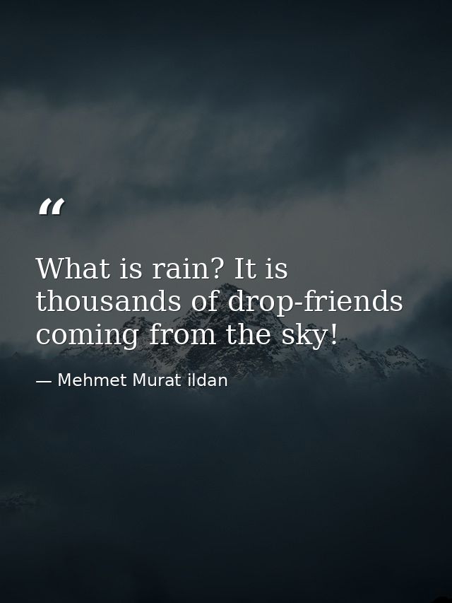 What is rain? It is thousands of drop-friends coming from the sky! — Mehmet Murat ildan