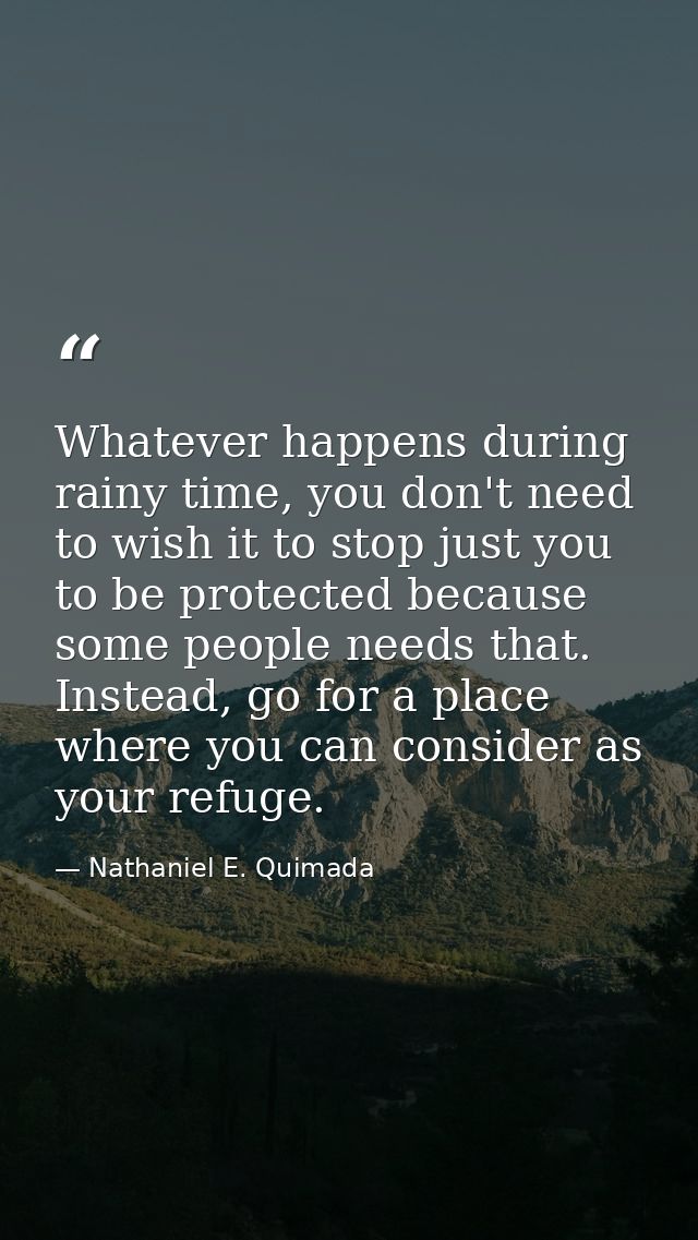 Whatever happens during rainy time, you don't need to wish it to stop just you to be protected because some people needs — Nathaniel E. Quimada