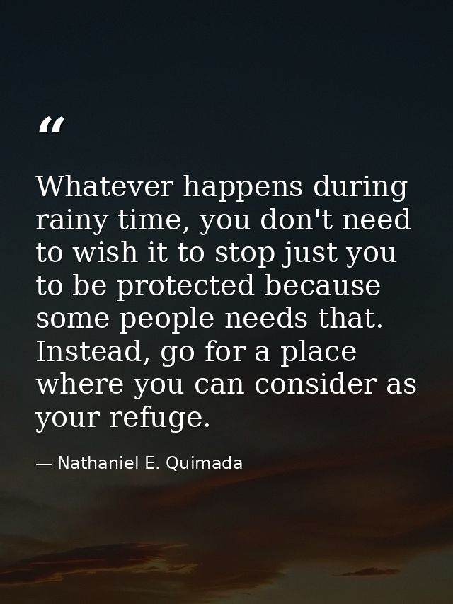 Whatever happens during rainy time, you don't need to wish it to stop just you to be protected because some people needs — Nathaniel E. Quimada