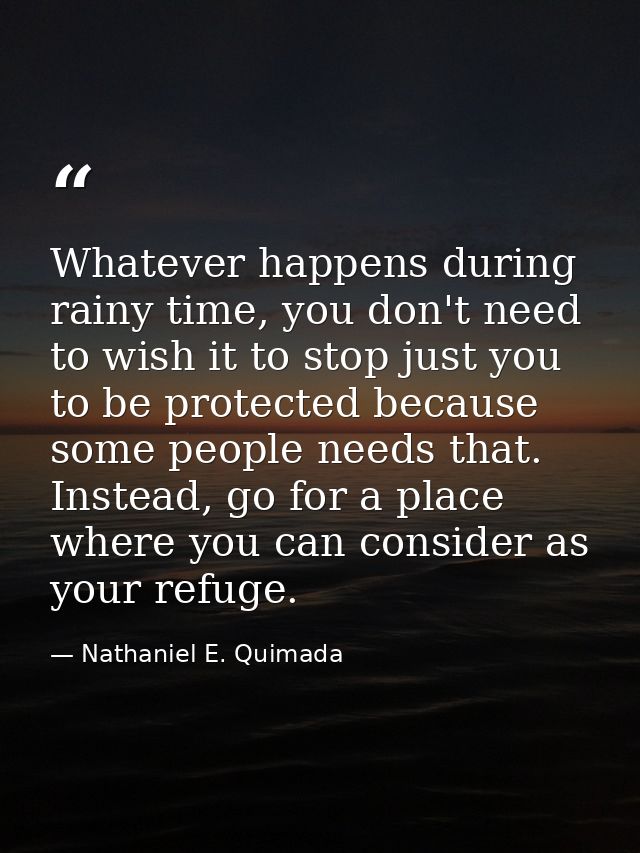Whatever happens during rainy time, you don't need to wish it to stop just you to be protected because some people needs — Nathaniel E. Quimada