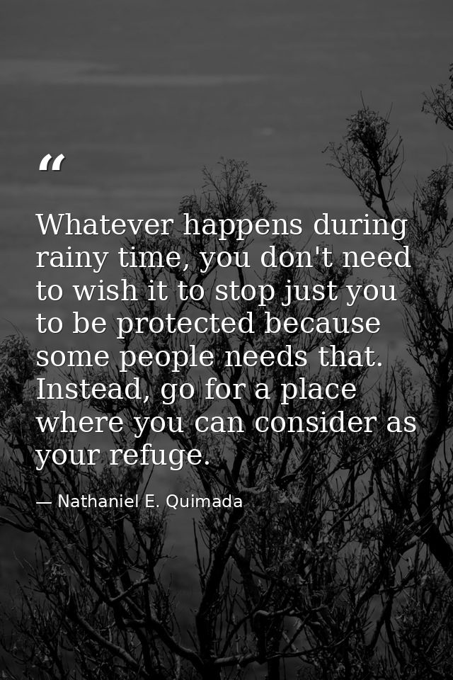 Whatever happens during rainy time, you don't need to wish it to stop just you to be protected because some people needs — Nathaniel E. Quimada