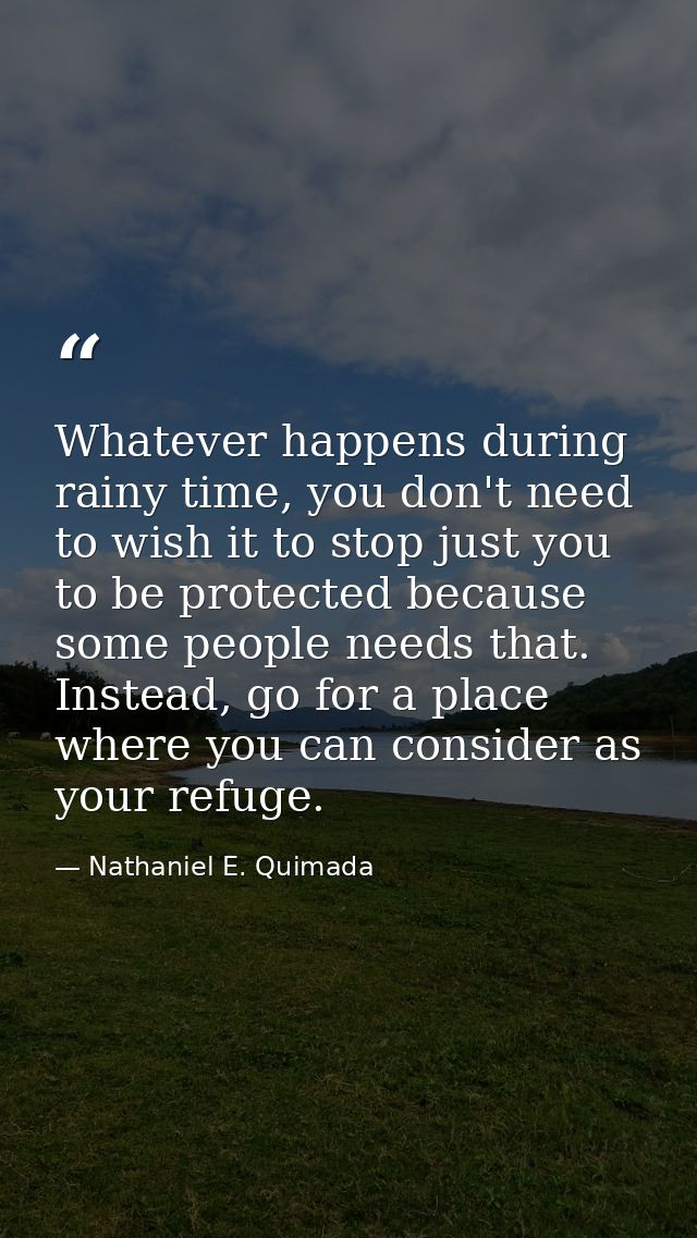 Whatever happens during rainy time, you don't need to wish it to stop just you to be protected because some people needs — Nathaniel E. Quimada