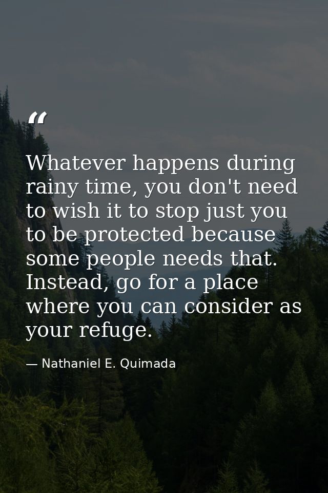 Whatever happens during rainy time, you don't need to wish it to stop just you to be protected because some people needs — Nathaniel E. Quimada
