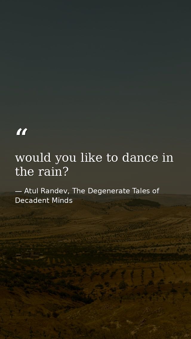 would you like to dance in the rain? — Atul Randev, The Degenerate Tales of Decadent Minds