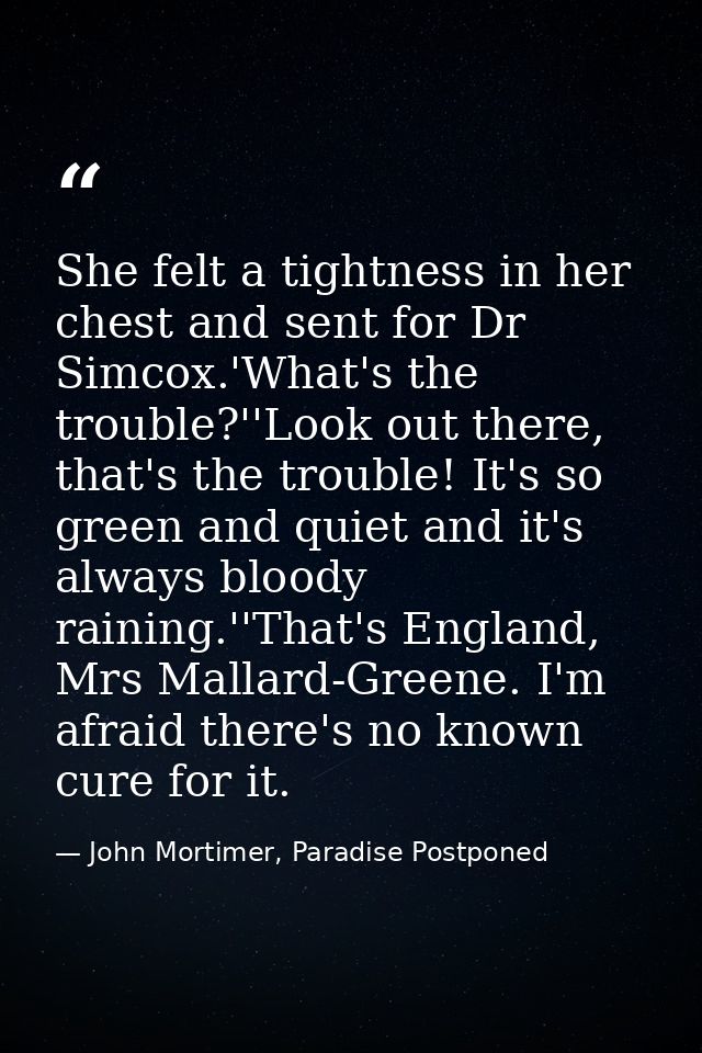She felt a tightness in her chest and sent for Dr Simcox.'What's the trouble?''Look out there, that's the trouble! It's  — John Mortimer, Paradise Postponed