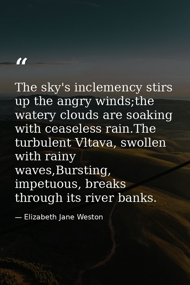 The sky's inclemency stirs up the angry winds;the watery clouds are soaking with ceaseless rain.The turbulent Vltava, sw — Elizabeth Jane Weston